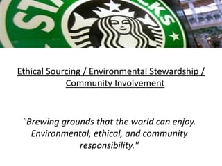 Ethical Sourcing / Environmental Stewardship /
            Community Involvement


 "Brewing grounds that the world can enjoy.
   Environmental, ethical, and community
              responsibility."
 