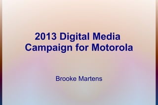 2013 Digital Media
Campaign for Motorola


     Brooke Martens
 