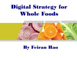 Digital Strategy for
   Whole Foods




    By Feiran Hao
 