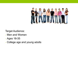Target Audience:
- Men and Women
- Ages 18-35
- College age and young adults

 