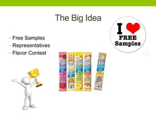 The Big Idea
• Free Samples
• Representatives
• Flavor Contest

 
