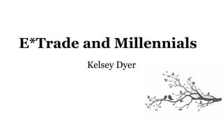 E*Trade and Millennials 
Kelsey Dyer 
 