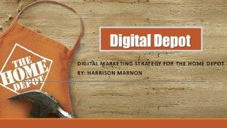 DIGITAL MARKETING STRATEGY FOR THE HOME DEPOT
BY: HARRISON MARNON
 