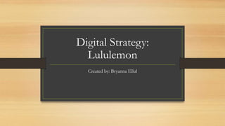 Digital Strategy:
Lululemon
Created by: Bryanna Ellul
 