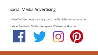 Social Media Advertising
Urban Outfitters uses a variety social media platforms to promote
such as Facebook, Twitter, Instagram, Pinterest and so on.
 