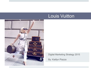 Louis Vuitton
Digital Marketing Strategy 2015
By: Kaitlyn Piazza
 