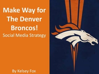 Make Way for
 The Denver
  Broncos!
Social Media Strategy




    By Kelsey Fox
 
