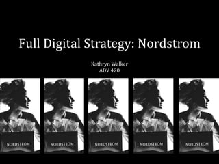 Full Digital Strategy: Nordstrom
            Kathryn Walker
               ADV 420
 