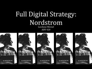 Full Digital Strategy:
     Nordstrom
        LeeAnne Wersel
           ADV 420
 