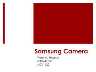 Samsung Camera
Wan-Yu Huang
A48942746
ADV 420
 