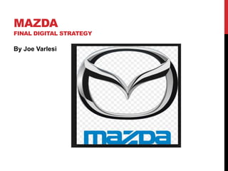MAZDA
FINAL DIGITAL STRATEGY
By Joe Varlesi
 
