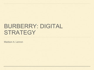 BURBERRY: DIGITAL
STRATEGY
Madison A. Lannon
 