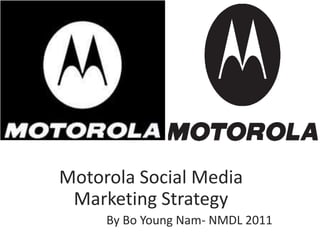 Motorola Social Media
 Marketing Strategy
     By Bo Young Nam- NMDL 2011
 