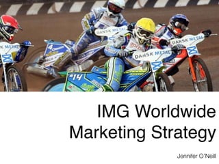 IMG Worldwide
Marketing Strategy
             Jennifer O’Neill
 