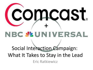 Social Interaction Campaign:
What It Takes to Stay in the Lead
Eric Ratkiewicz
 