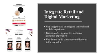 Integrate Retail and
Digital Marketing
• Use shopper data to integrate the retail and
mobile experience.
• Gather marketing data to emphasize
customer experience.
• Use data to build customer confidence to
influence sales
 