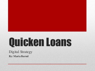 Quicken Loans
Digital Strategy
By: Maria Barnd
 