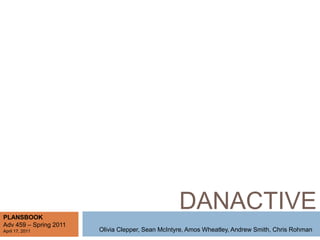 DANACTIVE PLANSBOOK Adv 459 – Spring 2011 April 17, 2011 Olivia Clepper, Sean McIntyre, Amos Wheatley, Andrew Smith, Chris Rohman 