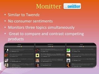 Monitter
•   Similar to Twendz
•   No consumer sentiments
•   Monitors three topics simultaneously
•   Great to compare and contrast competing
    products
 