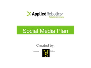 Social Media Plan
Created by:
Matthew Schloss
SM
 