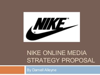 NIKE ONLINE MEDIA
STRATEGY PROPOSAL
By Darnell Alleyne
 