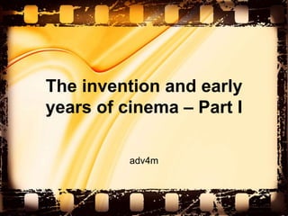 The invention and early
years of cinema – Part I

          adv4m
 