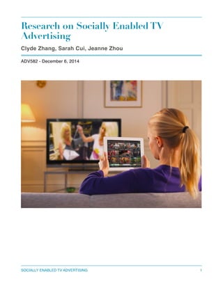 Research on Socially Enabled TV
Advertising
Clyde Zhang, Sarah Cui, Jeanne Zhou
ADV582 - December 6, 2014 
SOCIALLY ENABLED TV ADVERTISING 1
 