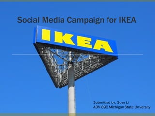 Social Media Campaign for IKEA Submitted by: Suyu Li ADV 892 Michigan State University 