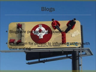 Blogs Blogs are personal… & powerful… a medium for people to influence others with their writing..