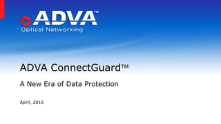 April, 2015
ADVA ConnectGuard
A New Era of Data Protection
 