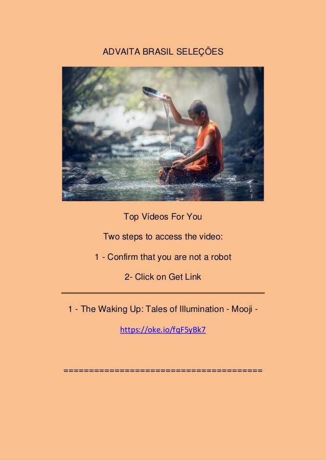 ADVAITA BRASIL SELEÇÕES
Top Vídeos For You
Two steps to access the video:
1 - Confirm that you are not a robot
2- Click on Get Link
1 - The Waking Up: Tales of Illumination - Mooji -
https://oke.io/fqF5yBk7
=======================================
 