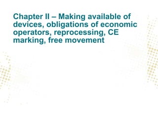 Chapter II – Making available of
devices, obligations of economic
operators, reprocessing, CE
marking, free movement
 