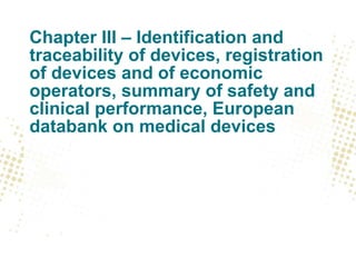 Chapter III – Identification and
traceability of devices, registration
of devices and of economic
operators, summary of safety and
clinical performance, European
databank on medical devices
 