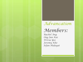 Advancation Members: Rachel Ang Ong Jun Kai Trivia Yeo Jeremy Kho Irfan Hidayat 