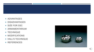  ADVANTAGES
 DISADVANTAGES
 SIZE FOR SSC
 ARMAMENTARIUM
 TECHNIQUE
 MODIFICATIONS
 HALL’S TECHNIQUE
 REFERENCES
 