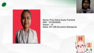 Nama: Putu Adine Audry Putriwidi
NIM : 1915644092
Absen : 14
Kelas :D4 VIB Akuntansi Manajerial
 