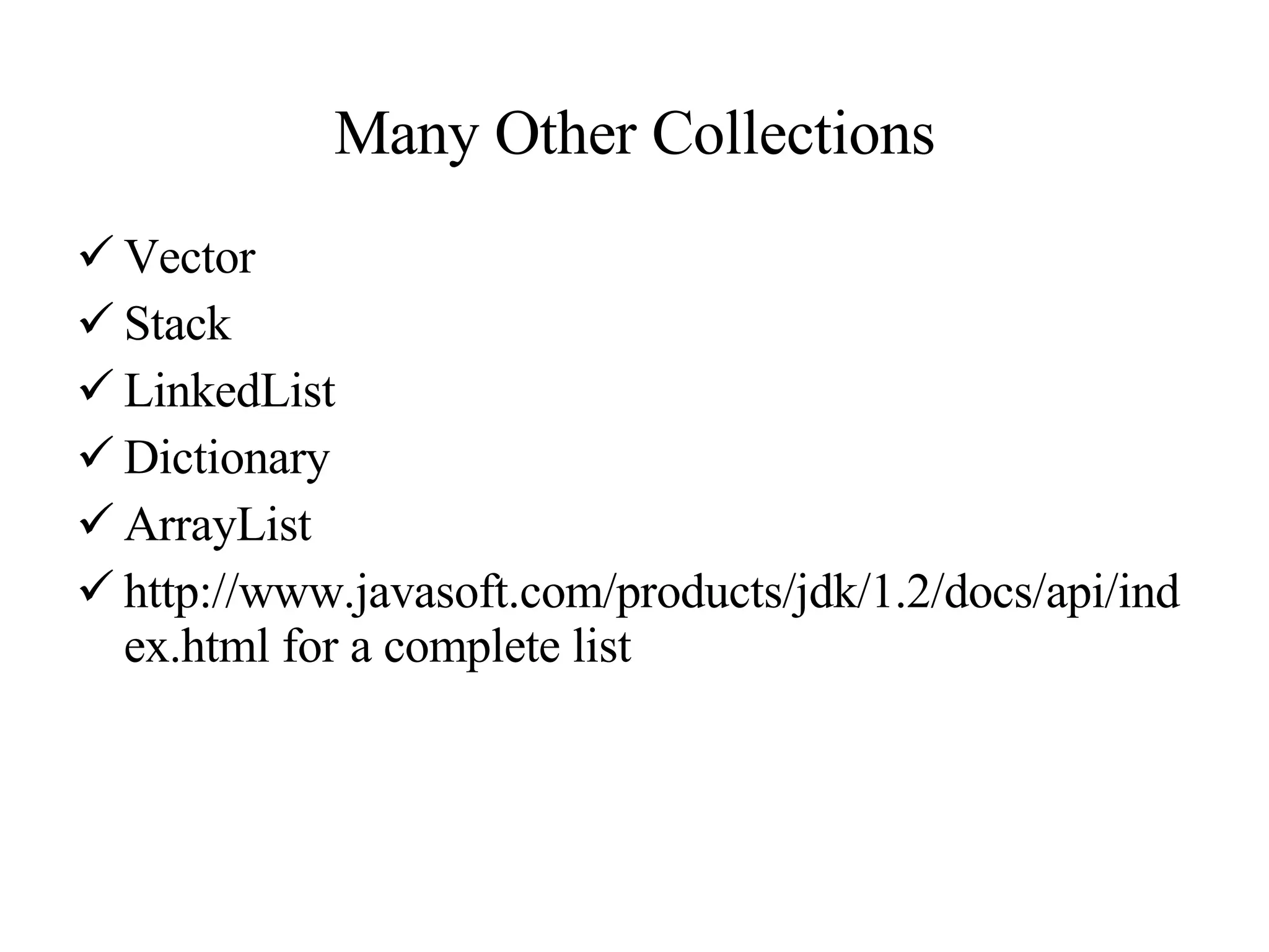 Many Other Collections Vector Stack LinkedList Dictionary  ArrayList http://www.javasoft.com/products/jdk/1.2/docs/api/index.html for a complete list 