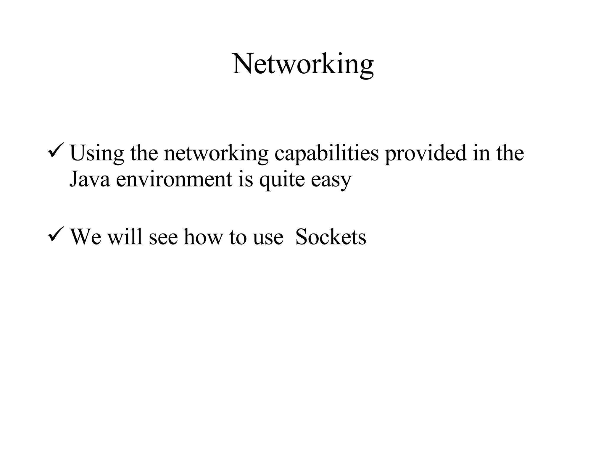 Networking Using the networking capabilities provided in the Java environment is quite easy We will see how to use  Sockets 