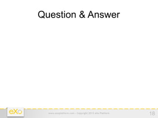 Question & Answer




  www.exoplatform.com - Copyright 2012 eXo Platform   18
 
