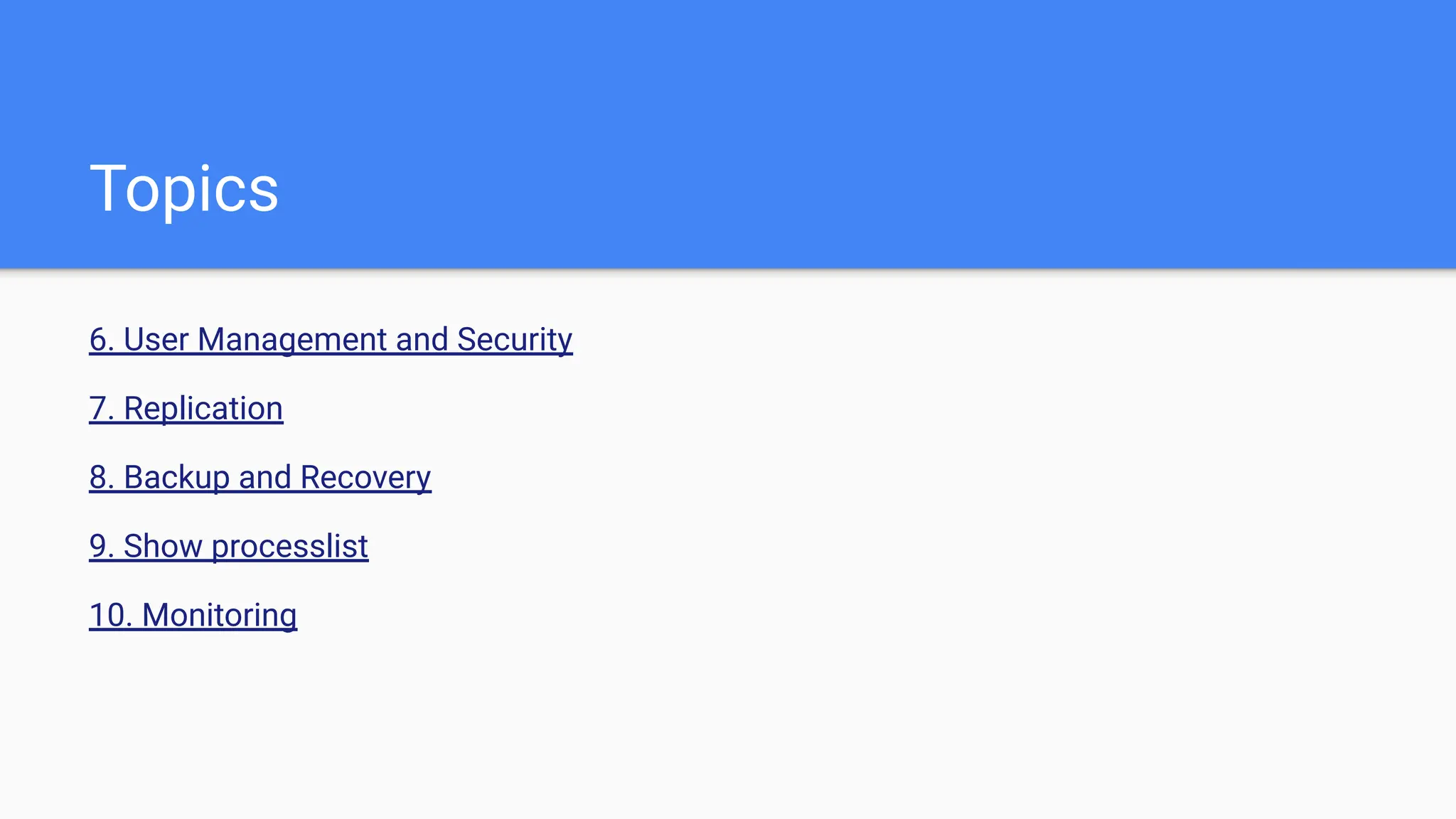 Topics
6. User Management and Security
7. Replication
8. Backup and Recovery
9. Show processlist
10. Monitoring
 