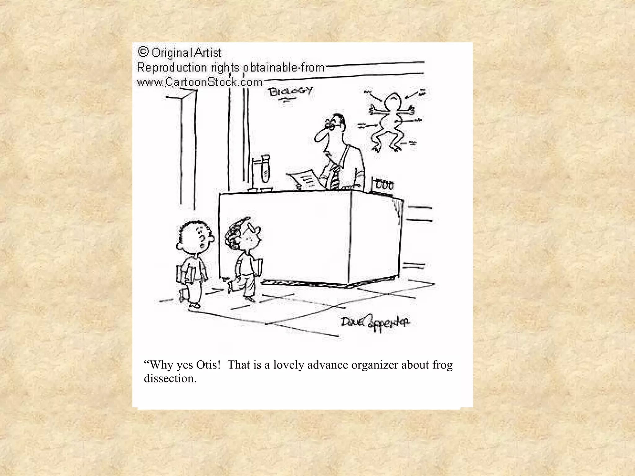 “ Why yes Otis! That is a lovely advance organizer about frog dissection.