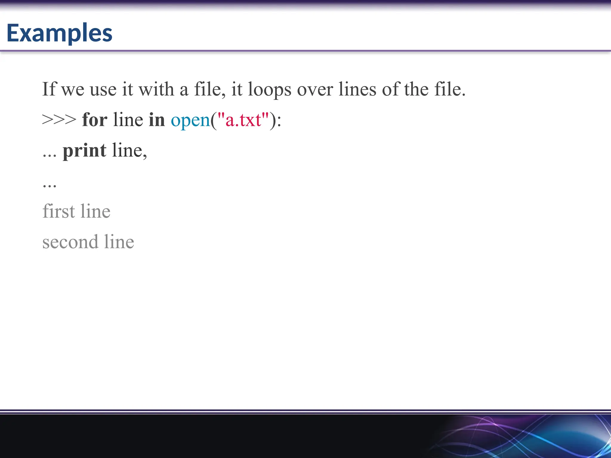 Examples
If we use it with a file, it loops over lines of the file.
>>> for line in open("a.txt"):
... print line,
...
first line
second line
 
