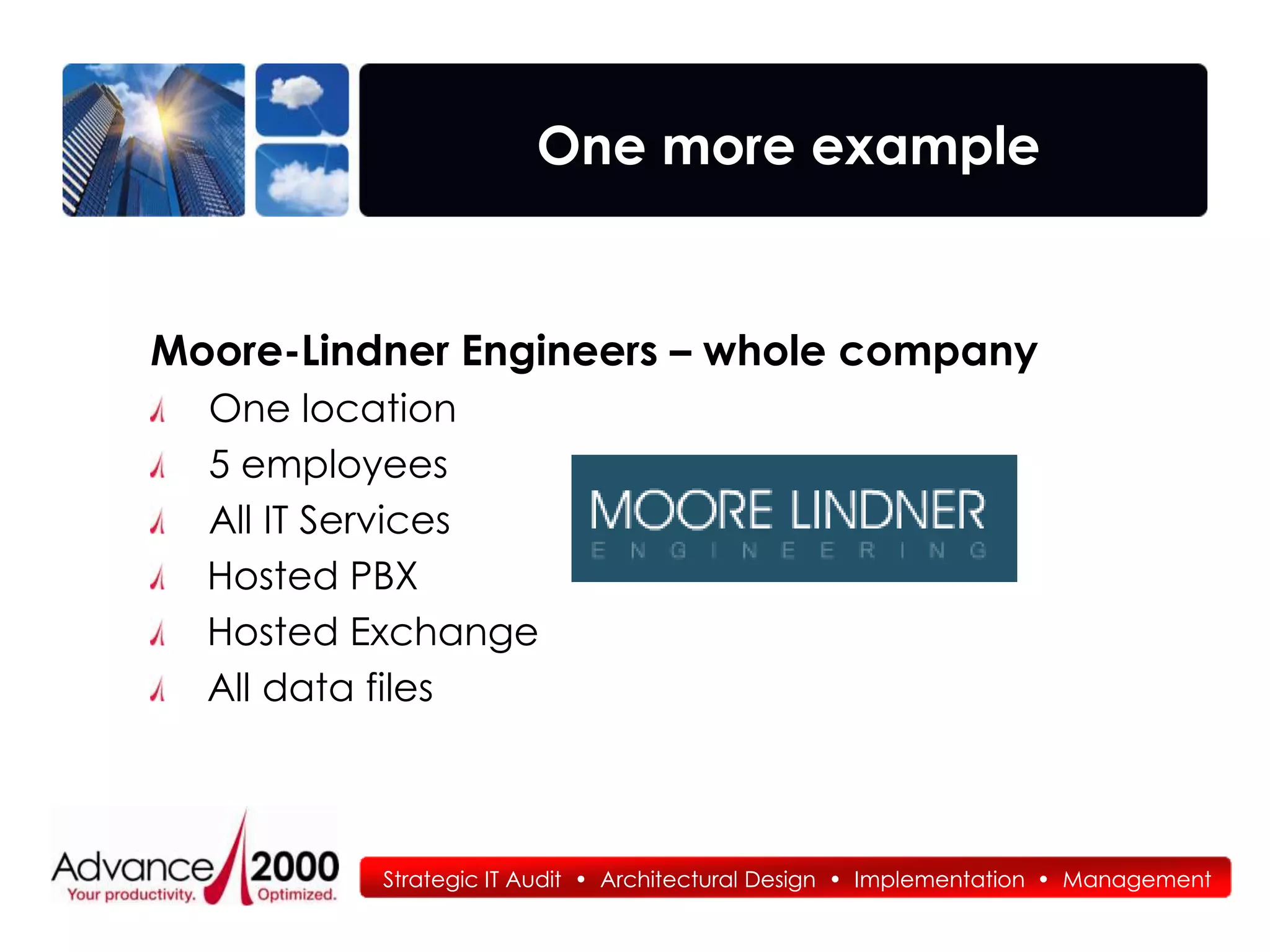 One more example


Moore-Lindner Engineers – whole company
  One location
  5 employees
  All IT Services
  Hosted PBX
  Hosted Exchange
  All data files



          Strategic IT Audit • Architectural Design • Implementation • Management
 