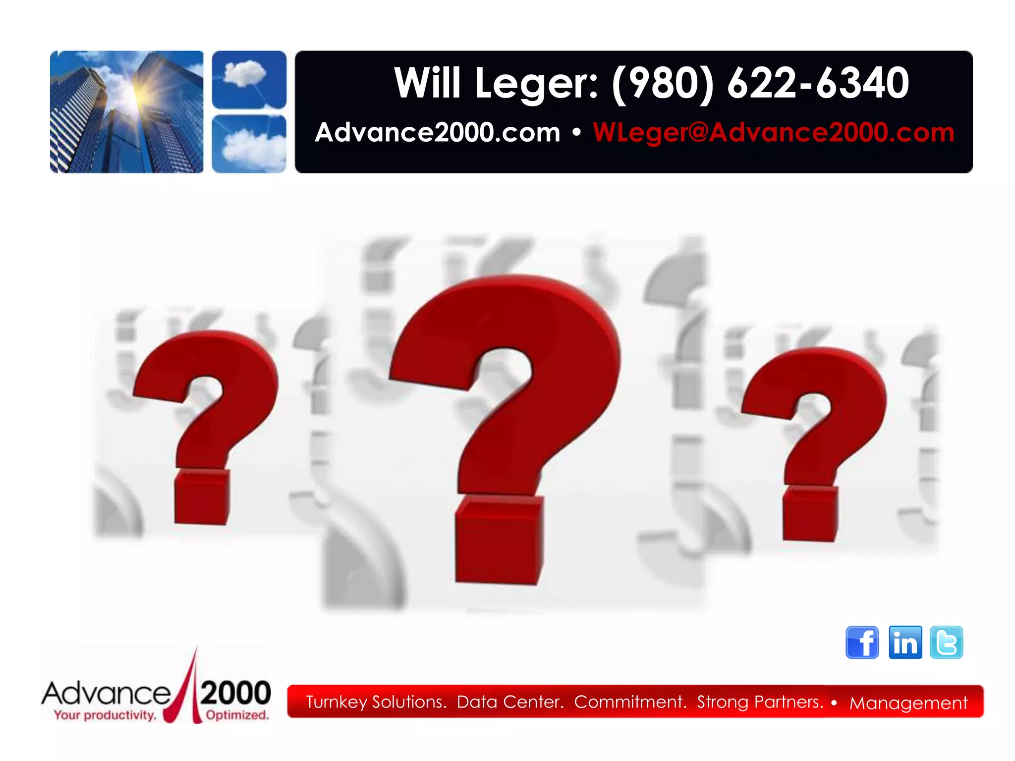 Will Leger: (980) 622-6340
Advance2000.com • WLeger@Advance2000.com




Turnkey Solutions. • Architectural Design • Implementation
Strategic IT Audit Data Center. Commitment. Strong Partners. • Management
 