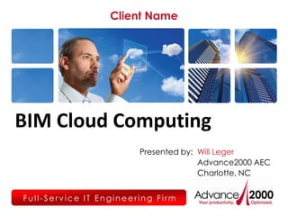 Client Name




BIM Cloud Computing
                        Presented by: Will Leger
                                      Advance2000 AEC
                                      Charlotte, NC


Full-Service IT Engineering Firm
 