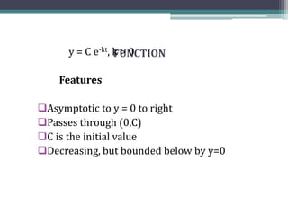 FUNCTIONy = C e-kt, k > 0
Features
Asymptotic to y = 0 to right
Passes through (0,C)
C is the initial value
Decreasing, but bounded below by y=0
 
