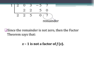 remainder
Since the remainder is not zero, then the Factor
Theorem says that:
x – 1 is not a factor of f (x).
 