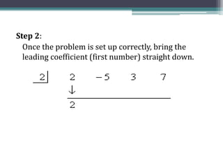 Step 2:
Once the problem is set up correctly, bring the
leading coefficient (first number) straight down.
 