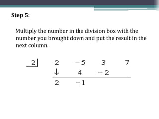 Step 5:
Multiply the number in the division box with the
number you brought down and put the result in the
next column.
 