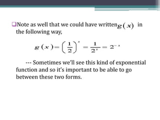 Note as well that we could have written in
the following way,
--- Sometimes we’ll see this kind of exponential
function and so it’s important to be able to go
between these two forms.
 